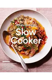 Martha Stewart's Slow Cooker: 110 Recipes for Flavorful, Foolproof Dishes (Including Desserts!), Plus Test-Kitchen Tips and Strategies: A Cookbook