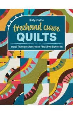 FreeHand Curve Quilts: Improv Techniques for Creative Play & Bold Expression