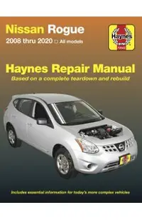 Nissan Rogue: 2008 Thru 2020 All Models - Based on a Complete Teardown and Rebuild