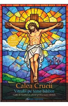 Calea crucii. Vitralii pe teme biblice. Carte de meditat si colorat pentru toate varstele