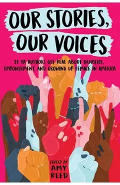 Our Stories, Our Voices: 21 YA Authors Get Real about Injustice, Empowerment, and Growing Up Female in America