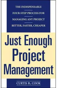 Just Enough Project Management: The Indispensable Four-Step Process for Managing Any Project, Better, Faster, Cheaper
