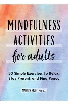 Mindfulness Activities for Adults: 50 Simple Exercises to Relax, Stay Present, and Find Peace