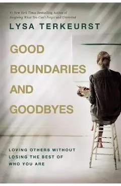 Good Boundaries and Goodbyes: Loving Others Without Losing the Best of Who You Are