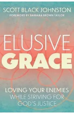 Elusive Grace: Loving Your Enemies While Striving for God's Justice
