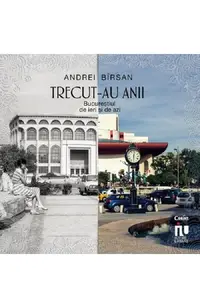 Trecut-au anii. Bucurestiul de ieri si de azi