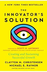 The Innovator's Solution, with a New Foreword: Creating and Sustaining Successful Growth