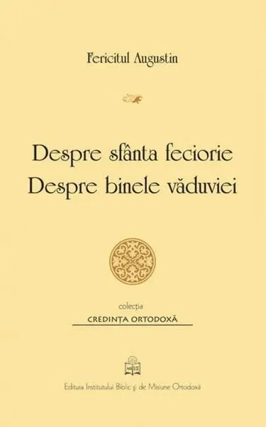 Despre sfânta feciorie. Despre binele văduviei - Paperback brosat - Fericitul Augustin