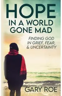 Hope in a World Gone Mad: Finding God in Grief, Fear, and Uncertainty