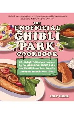 The Unofficial Ghibli Park Cookbook: 50+ Delightful Recipes Inspired by the Whimsical Theme Park and Movies from Your Favorite Japanese Animation Stud