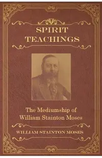 Spirit Teachings: Through the Mediumship of William Stainton Moses