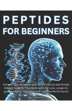 Peptides for Beginners: Achieve Optimal Health with Safe Protocols and Simple Dosage Guide for Muscle Growth, Fat Loss, Longevity and Anti-Agi