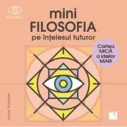 Mini filosofia pe intelesul tuturor. Cartea mica a ideilor mari
