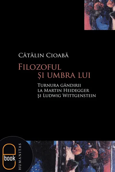 Filozoful şi umbra lui. Turnura gândirii la Martin Heidegger şi Ludwig Wittgenstein (pdf)