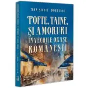 Pofte, taine si amoruri in vechile orase romanesti