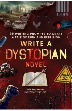 Write a Dystopian Novel: 99 Writing Prompts to Craft a Tale of Ruin and Rebellion