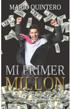 Mi Primer Millon: Una historia real de como pasar de tener deudas a ganar tú primer millón en poco tiempo. El exito existe y si te anima