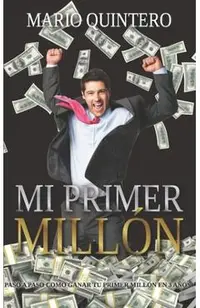 Mi Primer Millon: Una historia real de como pasar de tener deudas a ganar tú primer millón en poco tiempo. El exito existe y si te anima