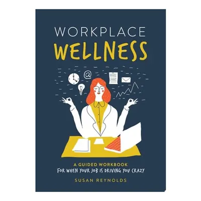 Workplace Wellness A Guided Workbook for When Your Job is Driving You Crazy