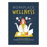 Workplace Wellness A Guided Workbook for When Your Job is Driving You Crazy