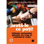 Arata-le ce poti! Traieste momentul, gaseste un scop si schimba-ti viata