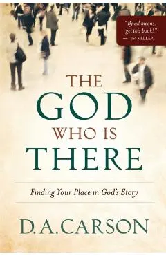 The God Who Is There: Finding Your Place in God's Story