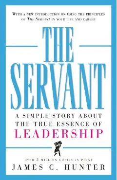 The Servant: A Simple Story about the True Essence of Leadership