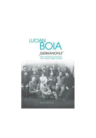 „Germanofilii“. Elita intelectuala romaneasca in anii Primului Razboi Mondial