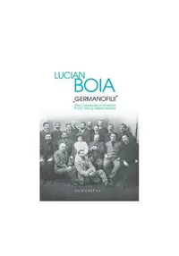 „Germanofilii“. Elita intelectuala romaneasca in anii Primului Razboi Mondial