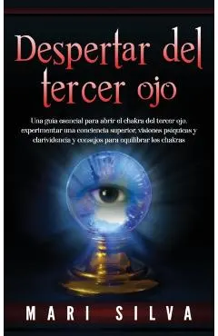 Despertar del tercer ojo: Una guía esencial para abrir el chakra del tercer ojo, experimentar una conciencia superior, visiones psíquicas y clar