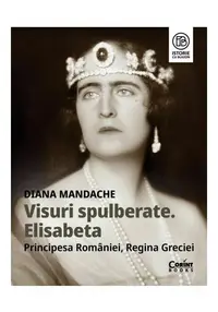 Visuri spulberate. Elisabeta, Principesa Romaniei, Regina Greciei