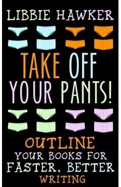 Take Off Your Pants!: Outline Your Books for Faster, Better Writing