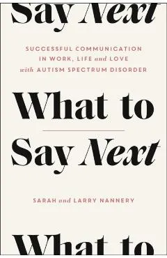 What to Say Next: Successful Communication in Work, Life, and Love--With Autism Spectrum Disorder