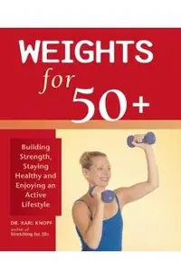 Weights for 50+: Building Strength, Staying Healthy and Enjoying an Active Lifestyle