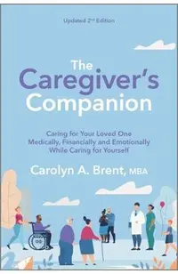 The Caregiver's Companion: Caring for Your Loved One Medically, Financially and Emotionally While Caring for Yourself