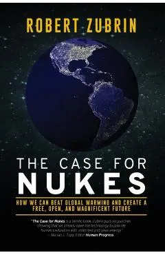 The Case for Nukes: How We Can Beat Global Warming and Create a Free, Open, and Magnificent Future