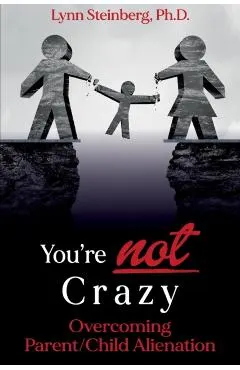 You're not Crazy: Overcoming Parent/Child Alienation