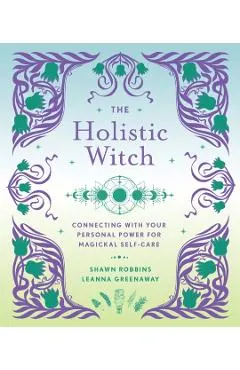 The Holistic Witch: Connecting with Your Personal Power for Magickal Self-Carevolume 10