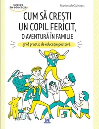 Cum să crești un copil fericit, o aventură în familie: Ghid practic de educație pozitivă - Paperback brosat - Marion Barraud, Marion McGuinness