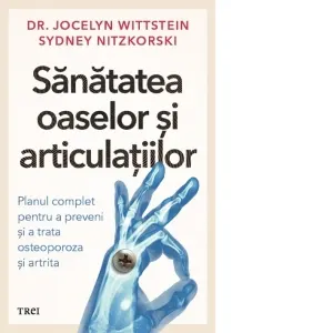 Sanatatea oaselor si articulatiilor. Planul complet pentru a preveni si a trata osteoporoza si artrita