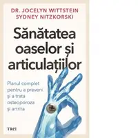 Sanatatea oaselor si articulatiilor. Planul complet pentru a preveni si a trata osteoporoza si artrita