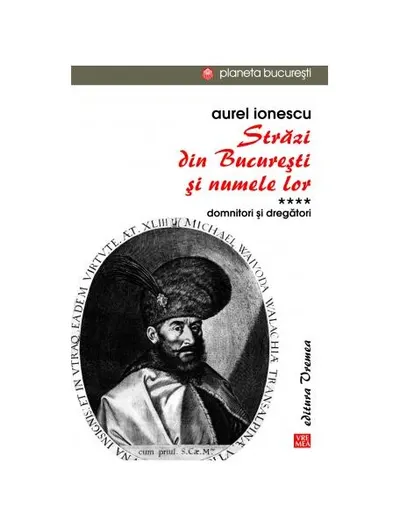 Străzi din București și numele lor (Vol.4) Domnitori și dregători - Paperback brosat - Aurel Ionescu
