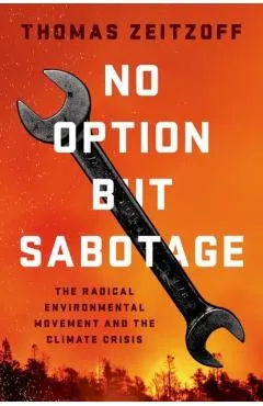 No Option But Sabotage: The Radical Environmental Movement and the Climate Crisis