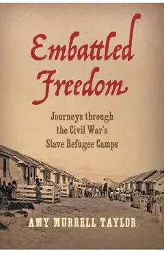 Embattled Freedom: Journeys Through the Civil War's Slave Refugee Camps
