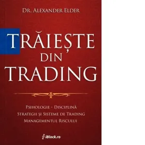 Traieste din trading. Psihologie, disciplina, strategii si sisteme de trading, managementul riscului (Tiparita color)