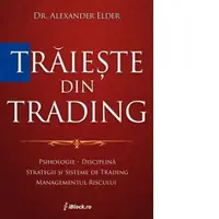 Traieste din trading. Psihologie, disciplina, strategii si sisteme de trading, managementul riscului (Tiparita color)