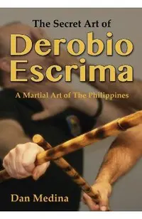 The Secret Art of Derobio Escrima: Martial Art of the Philippines