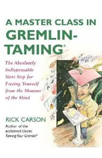 A Master Class in Gremlin-Taming: The Absolutely Indispensable Next Step for Freeing Yourself from the Monster of the Mind
