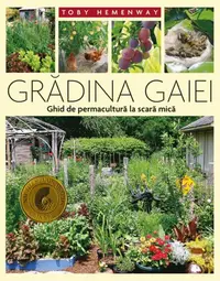 Grădina Gaiei - Ghid de permacultură la scară mică - Paperback brosat - Toby Hemenway