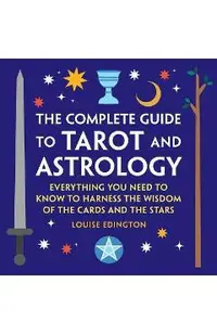 The Complete Guide to Tarot and Astrology: Everything You Need to Know to Harness the Wisdom of the Cards and the Stars